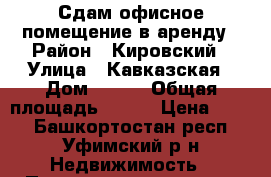 Сдам офисное помещение в аренду › Район ­ Кировский › Улица ­ Кавказская › Дом ­ 6/8 › Общая площадь ­ 405 › Цена ­ 500 - Башкортостан респ., Уфимский р-н Недвижимость » Помещения аренда   